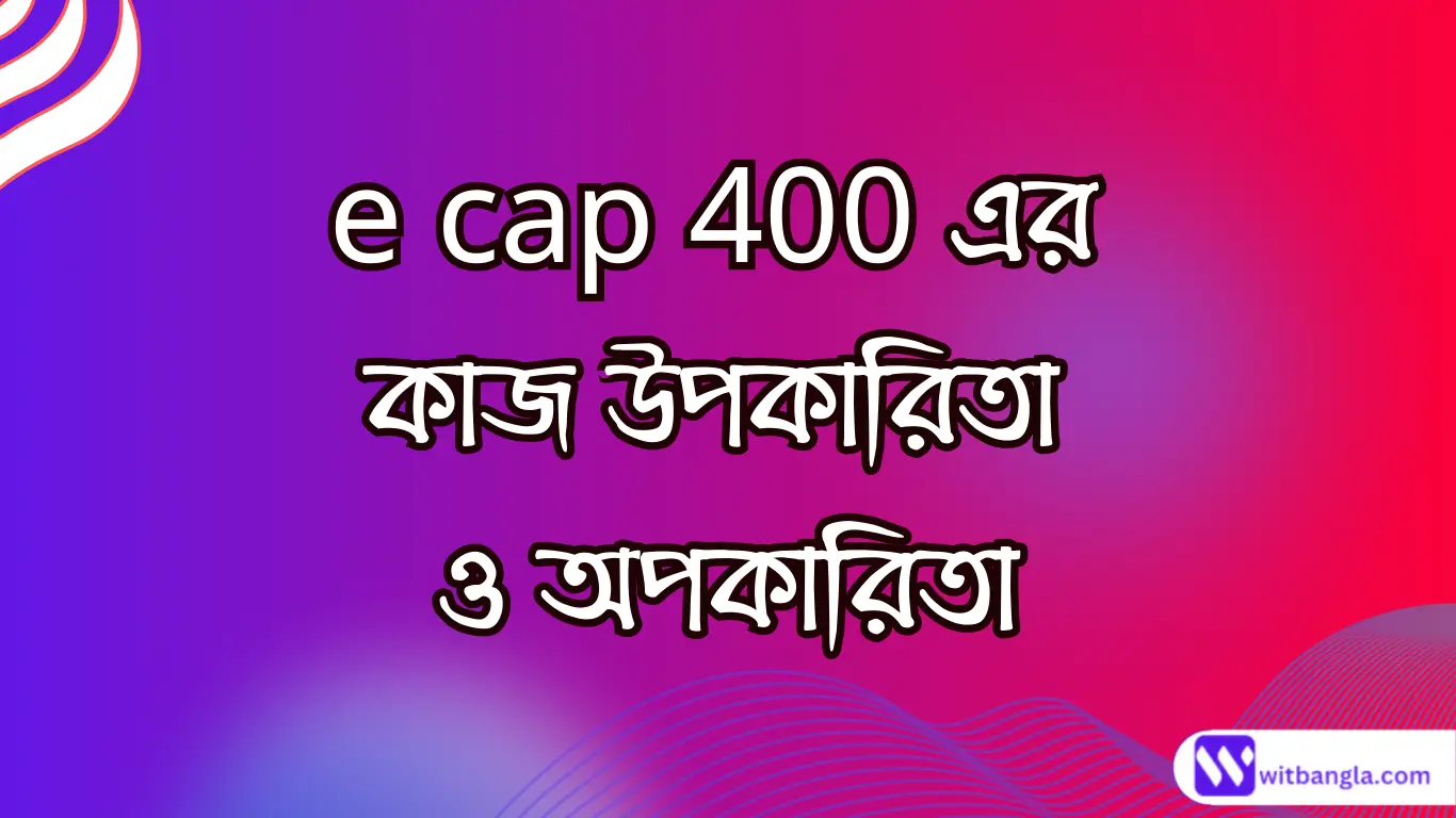 Read more about the article e cap 400 এর কাজ কি | ই ক্যাপ এর উপকারিতা ও অপকারিতা